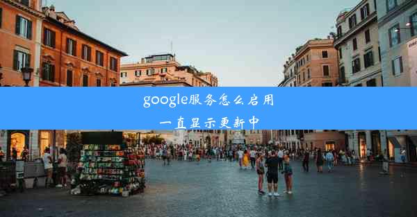 google服务怎么启用一直显示更新中