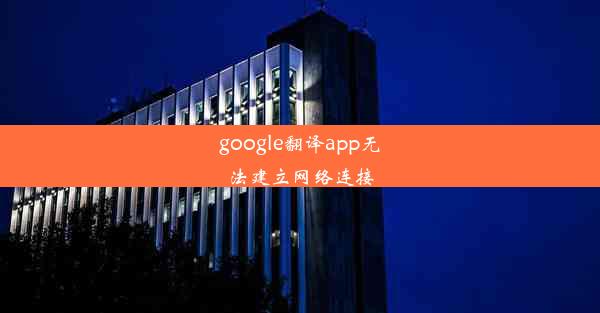 google翻译app无法建立网络连接