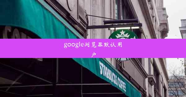 google浏览器默认用户