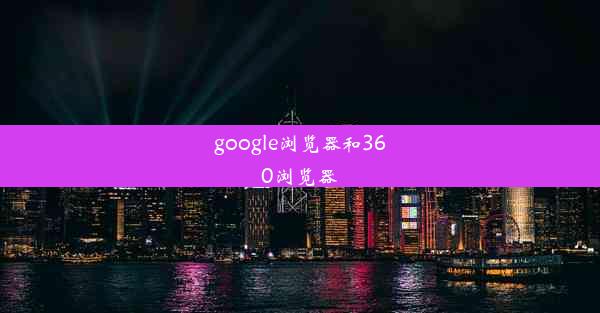 google浏览器和360浏览器