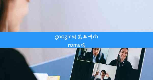 google浏览器叫chrome吗