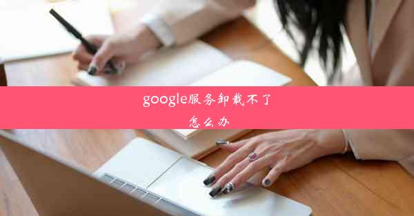 google服务卸载不了怎么办