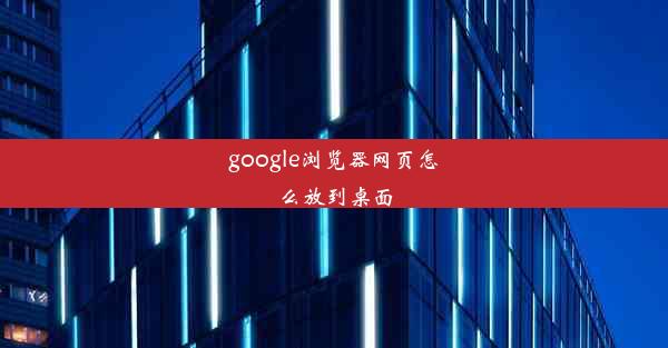 google浏览器网页怎么放到桌面