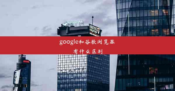 google和谷歌浏览器有什么区别