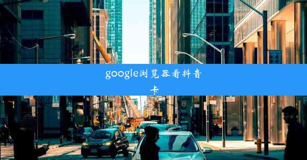 google浏览器看抖音卡