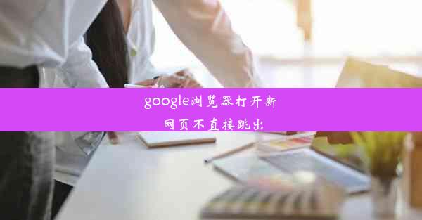 google浏览器打开新网页不直接跳出