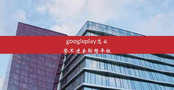 googleplay怎么登不进去联想平板