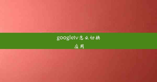 googletv怎么切换应用