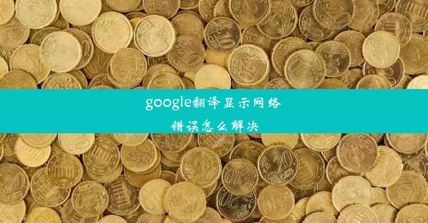 google翻译显示网络错误怎么解决