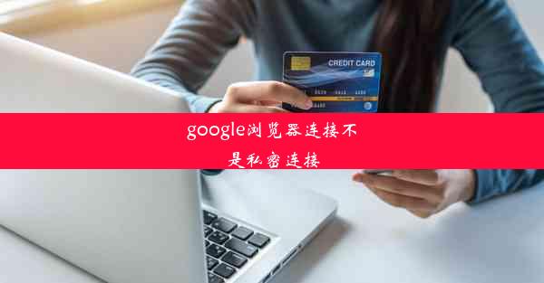 google浏览器连接不是私密连接