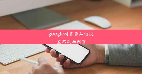 google浏览器如何设置不跳转网页