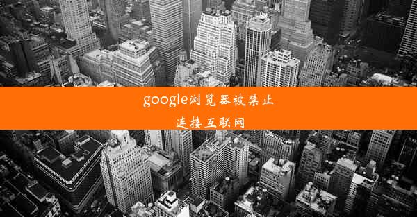 google浏览器被禁止连接互联网