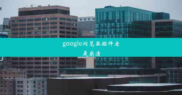 google浏览器插件老是崩溃