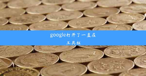 google打开了一直在工具栏