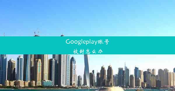 Googleplay账号被封怎么办