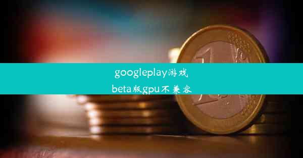 googleplay游戏beta版gpu不兼容