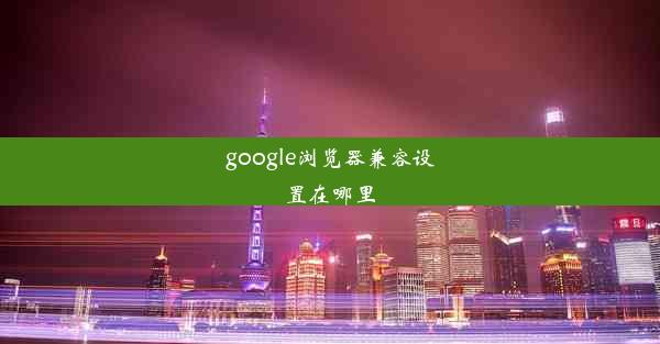 google浏览器兼容设置在哪里