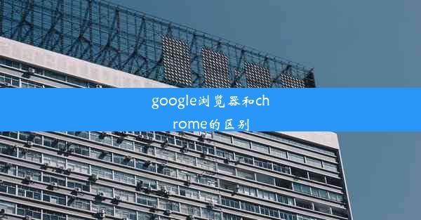 google浏览器和chrome的区别