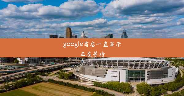 google商店一直显示正在等待