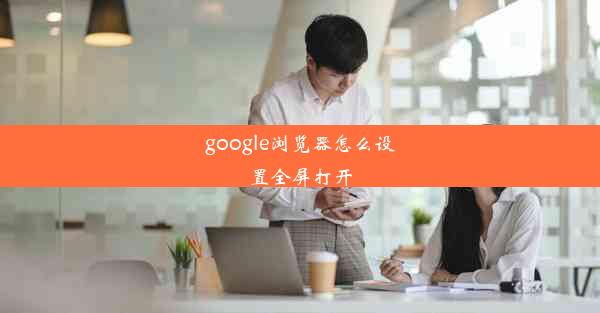 google浏览器怎么设置全屏打开