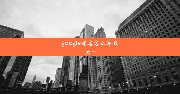 google商店怎么卸载不了