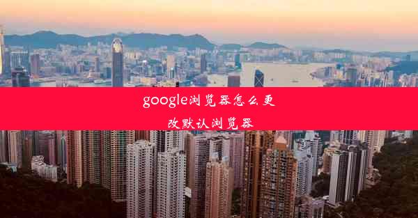 google浏览器怎么更改默认浏览器