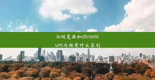 ie浏览器和chromium内核有什么区别