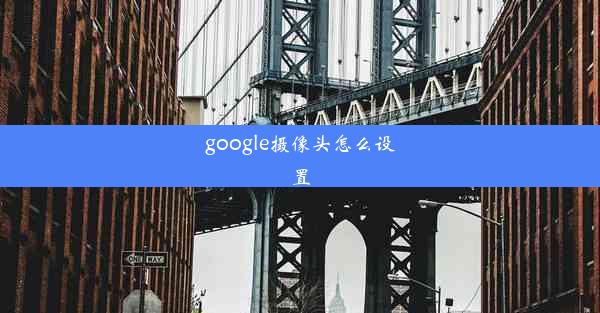 google摄像头怎么设置