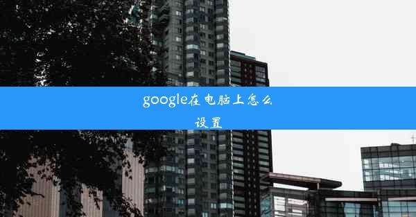 google在电脑上怎么设置