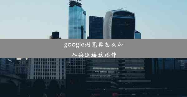 google浏览器怎么加入倍速播放插件