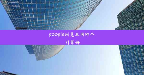 google浏览器用哪个引擎好