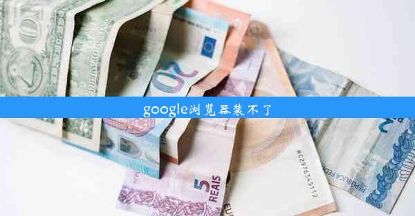 google浏览器装不了