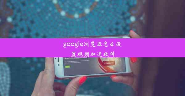 google浏览器怎么设置视频加速软件