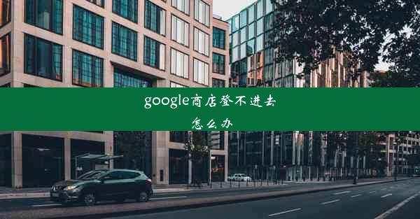 google商店登不进去怎么办