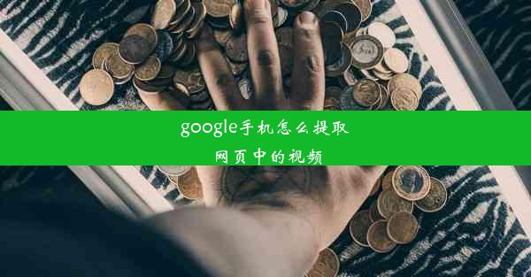 google手机怎么提取网页中的视频