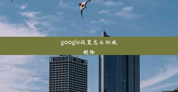 google设置怎么彻底删除