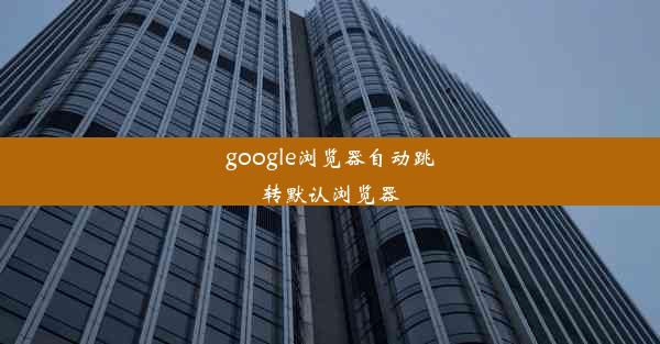 google浏览器自动跳转默认浏览器