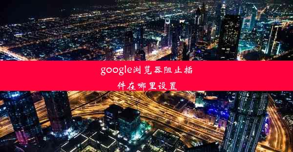 google浏览器阻止插件在哪里设置