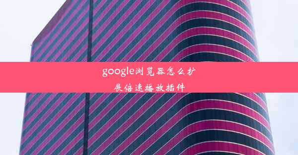 google浏览器怎么扩展倍速播放插件