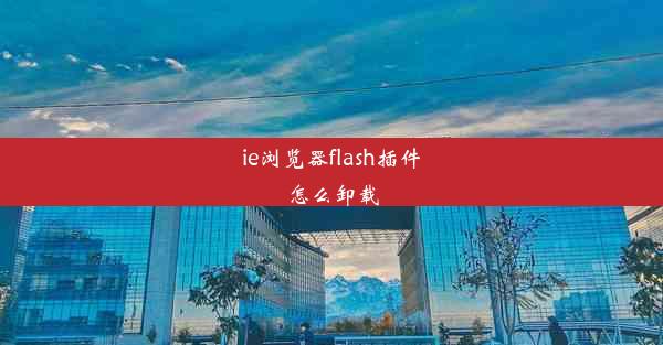 ie浏览器flash插件怎么卸载