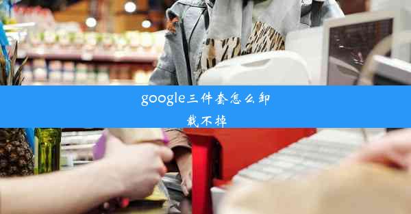 google三件套怎么卸载不掉