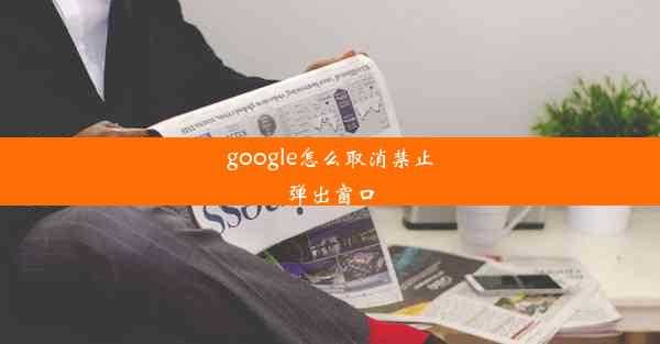 google怎么取消禁止弹出窗口