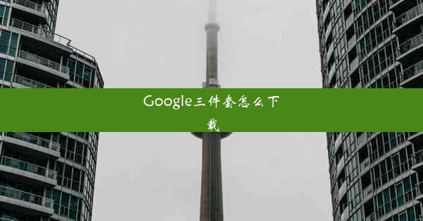 Google三件套怎么下载