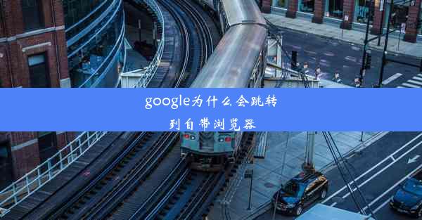 google为什么会跳转到自带浏览器