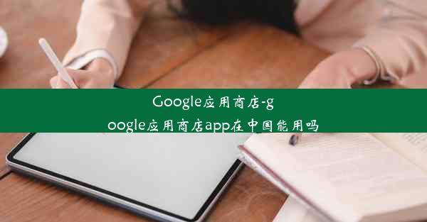 Google应用商店-google应用商店app在中国能用吗