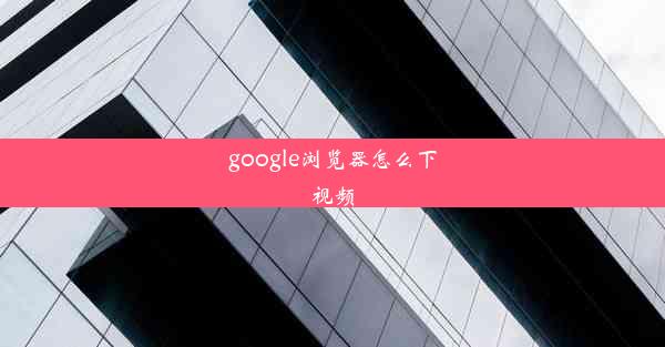 google浏览器怎么下视频