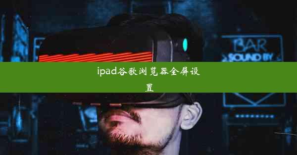 ipad谷歌浏览器全屏设置