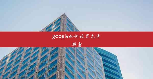 google如何设置允许弹窗