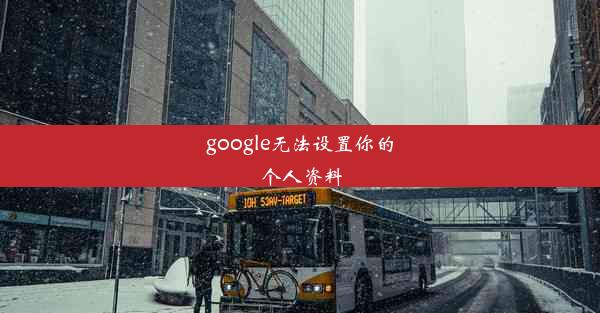 google无法设置你的个人资料