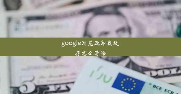 google浏览器卸载缓存怎么清除